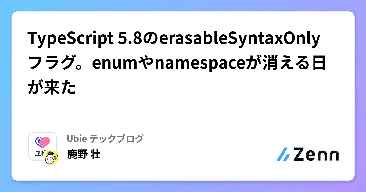 TypeScript 5.8のerasableSyntaxOnlyフラグ。enumやnamespaceが消える日が来た